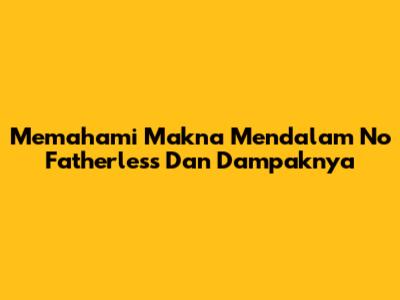 Memahami Makna Mendalam 'No Fatherless' Dan Dampaknya