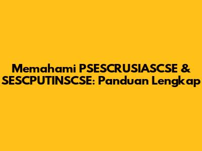Memahami PSESCRUSIASCSE & SESCPUTINSCSE: Panduan Lengkap
