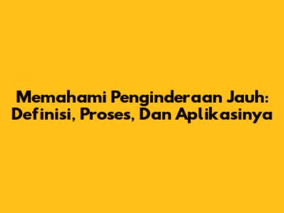 Memahami Penginderaan Jauh: Definisi, Proses, Dan Aplikasinya