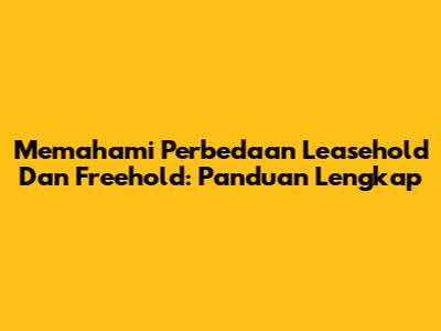 Memahami Perbedaan Leasehold Dan Freehold: Panduan Lengkap