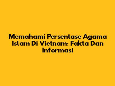 Memahami Persentase Agama Islam Di Vietnam: Fakta Dan Informasi