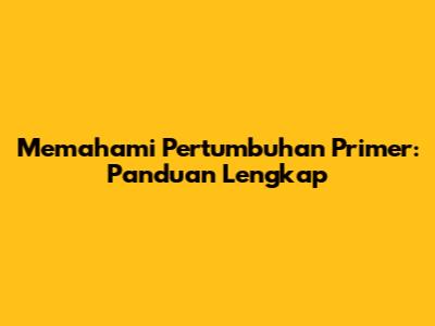 Memahami Pertumbuhan Primer: Panduan Lengkap