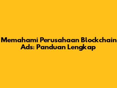 Memahami Perusahaan Blockchain Ads: Panduan Lengkap