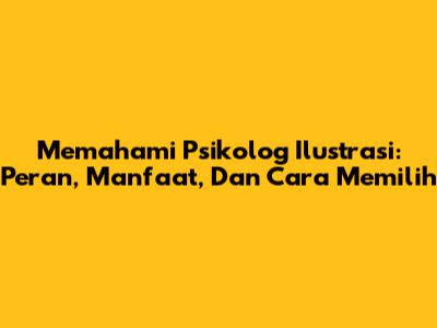 Memahami Psikolog Ilustrasi: Peran, Manfaat, Dan Cara Memilih