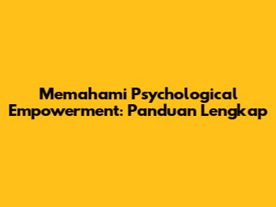 Memahami Psychological Empowerment: Panduan Lengkap