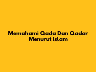 Memahami Qada Dan Qadar Menurut Islam