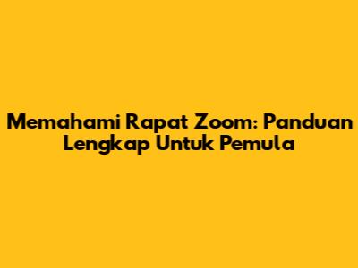 Memahami Rapat Zoom: Panduan Lengkap Untuk Pemula