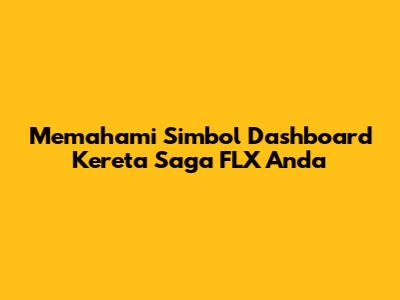 Memahami Simbol Dashboard Kereta Saga FLX Anda
