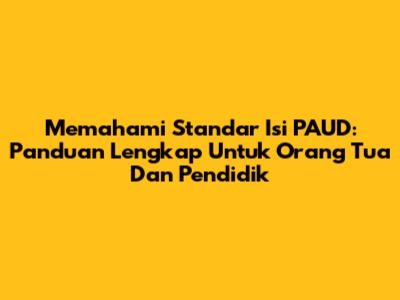 Memahami Standar Isi PAUD: Panduan Lengkap Untuk Orang Tua Dan Pendidik