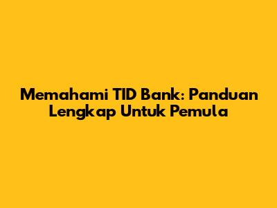 Memahami TID Bank: Panduan Lengkap Untuk Pemula