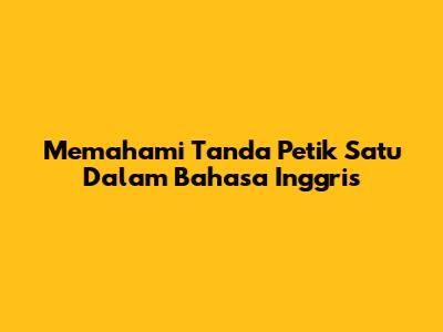 Memahami Tanda Petik Satu Dalam Bahasa Inggris