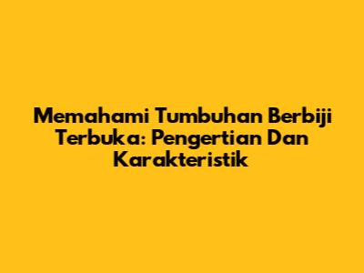 Memahami Tumbuhan Berbiji Terbuka: Pengertian Dan Karakteristik