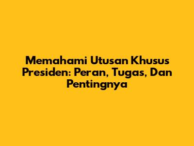 Memahami Utusan Khusus Presiden: Peran, Tugas, Dan Pentingnya