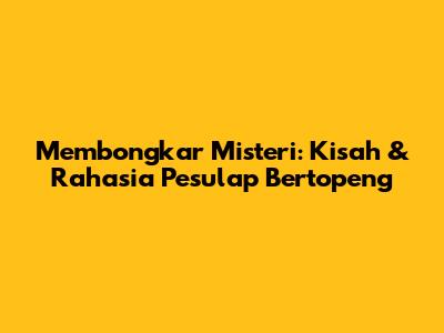 Membongkar Misteri: Kisah & Rahasia Pesulap Bertopeng