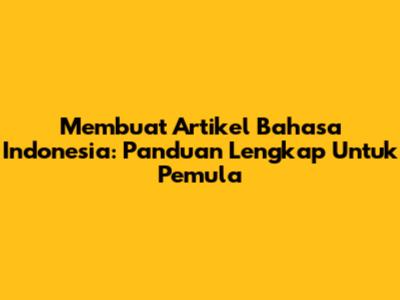 Membuat Artikel Bahasa Indonesia: Panduan Lengkap Untuk Pemula