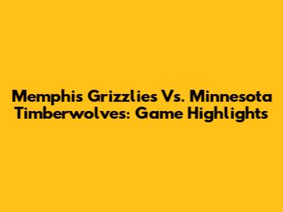 Memphis Grizzlies Vs. Minnesota Timberwolves: Game Highlights