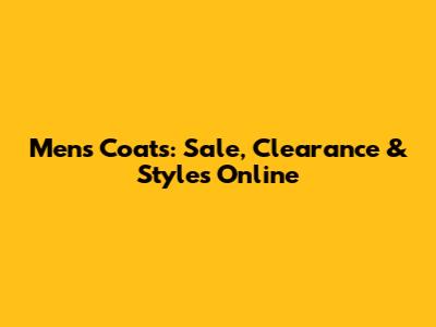 Men's Coats: Sale, Clearance & Styles Online
