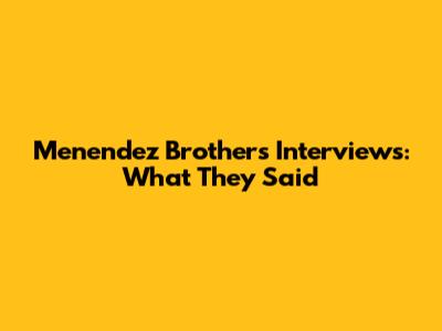 Menendez Brothers Interviews: What They Said