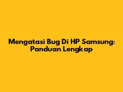 Mengatasi Bug Di HP Samsung: Panduan Lengkap