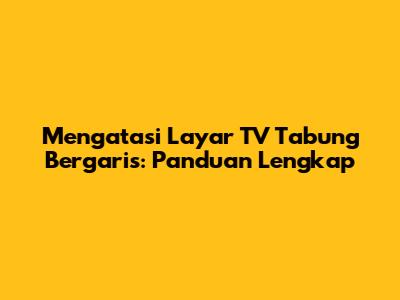 Mengatasi Layar TV Tabung Bergaris: Panduan Lengkap
