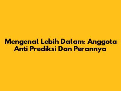 Mengenal Lebih Dalam: Anggota Anti Prediksi Dan Perannya