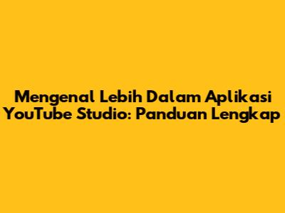 Mengenal Lebih Dalam Aplikasi YouTube Studio: Panduan Lengkap