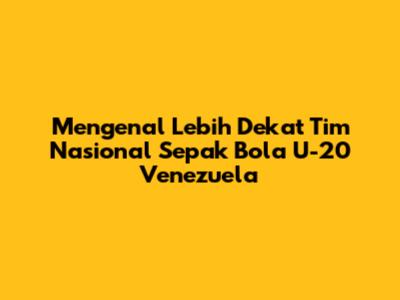 Mengenal Lebih Dekat Tim Nasional Sepak Bola U-20 Venezuela