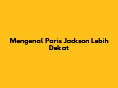 Mengenal Paris Jackson Lebih Dekat