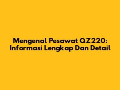 Mengenal Pesawat QZ220: Informasi Lengkap Dan Detail