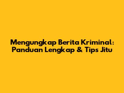 Mengungkap Berita Kriminal: Panduan Lengkap & Tips Jitu