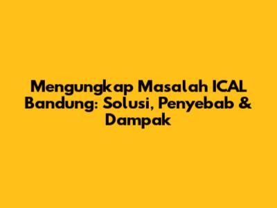 Mengungkap Masalah ICAL Bandung: Solusi, Penyebab & Dampak