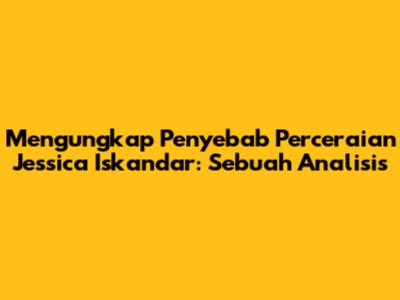 Mengungkap Penyebab Perceraian Jessica Iskandar: Sebuah Analisis