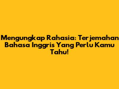 Mengungkap Rahasia: Terjemahan Bahasa Inggris Yang Perlu Kamu Tahu!