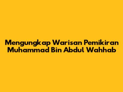 Mengungkap Warisan Pemikiran Muhammad Bin Abdul Wahhab
