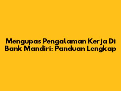 Mengupas Pengalaman Kerja Di Bank Mandiri: Panduan Lengkap