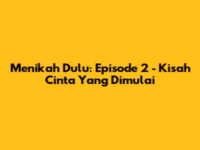 Menikah Dulu: Episode 2 - Kisah Cinta Yang Dimulai