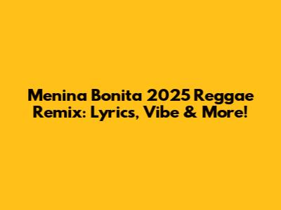 Menina Bonita 2025 Reggae Remix: Lyrics, Vibe & More!