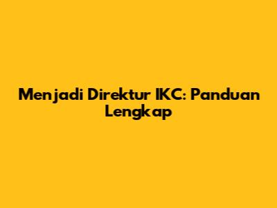 Menjadi Direktur IKC: Panduan Lengkap