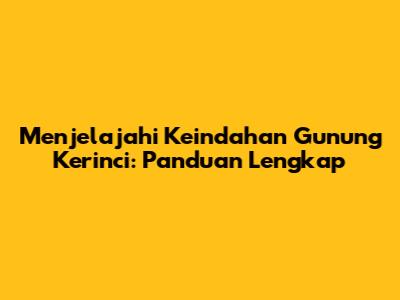 Menjelajahi Keindahan Gunung Kerinci: Panduan Lengkap