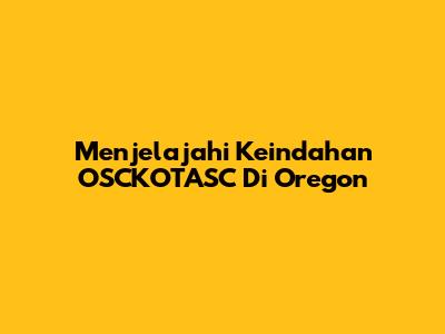 Menjelajahi Keindahan OSCKOTASC Di Oregon