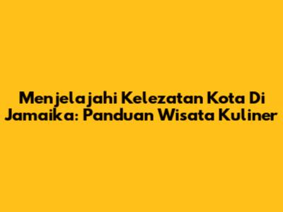 Menjelajahi Kelezatan Kota Di Jamaika: Panduan Wisata Kuliner
