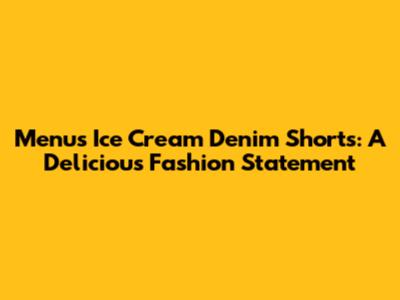 Menu's Ice Cream Denim Shorts: A Delicious Fashion Statement