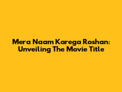 Mera Naam Karega Roshan: Unveiling The Movie Title