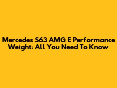 Mercedes S63 AMG E Performance Weight: All You Need To Know
