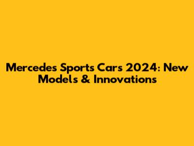 Mercedes Sports Cars 2024: New Models & Innovations