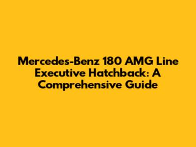 Mercedes-Benz 180 AMG Line Executive Hatchback: A Comprehensive Guide