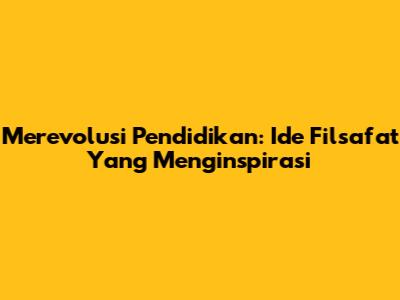 Merevolusi Pendidikan: Ide Filsafat Yang Menginspirasi