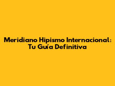 Meridiano Hipismo Internacional: Tu Guía Definitiva