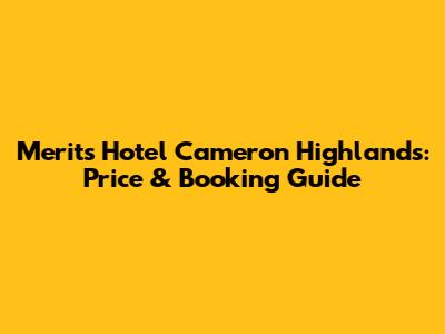 Merits Hotel Cameron Highlands: Price & Booking Guide