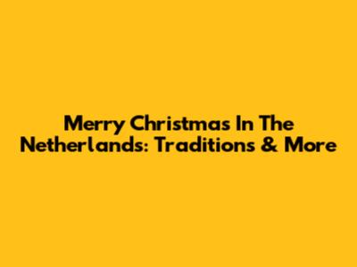 Merry Christmas In The Netherlands: Traditions & More